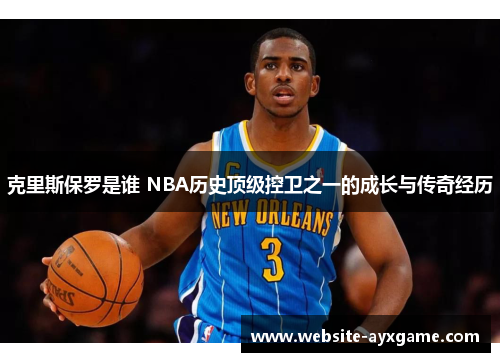 克里斯保罗是谁 NBA历史顶级控卫之一的成长与传奇经历