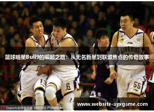 篮球明星Bull9的崛起之路：从无名新星到联盟焦点的传奇故事